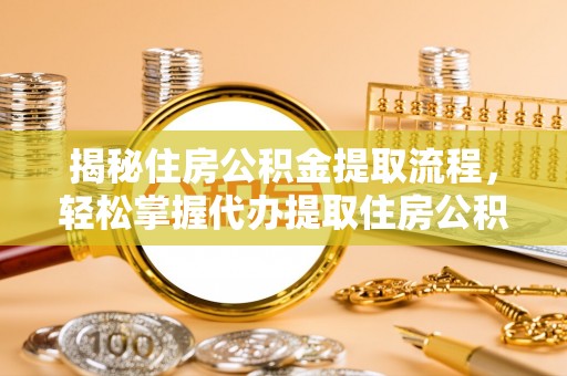 外埔揭秘住房公积金提取流程，轻松掌握代办提取住房公积金技巧
