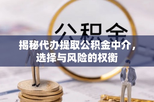 外埔揭秘代办提取公积金中介，选择与风险的权衡