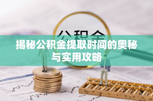 外埔揭秘公积金提取时间的奥秘与实用攻略