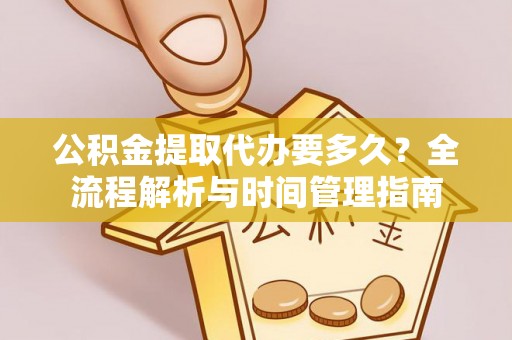 外埔公积金提取代办要多久？全流程解析与时间管理指南