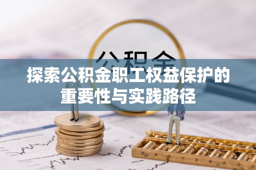 外埔探索公积金职工权益保护的重要性与实践路径