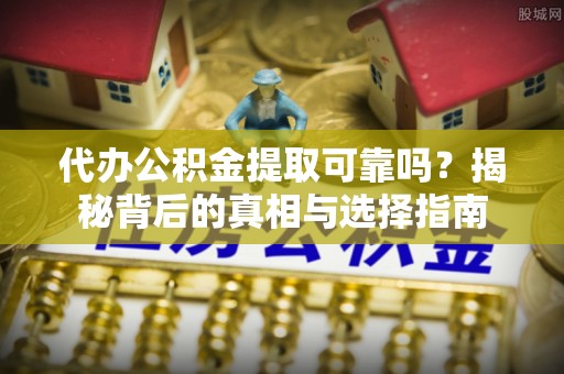 外埔代办公积金提取可靠吗？揭秘背后的真相与选择指南