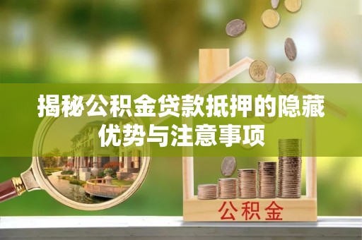 外埔揭秘公积金贷款抵押的隐藏优势与注意事项