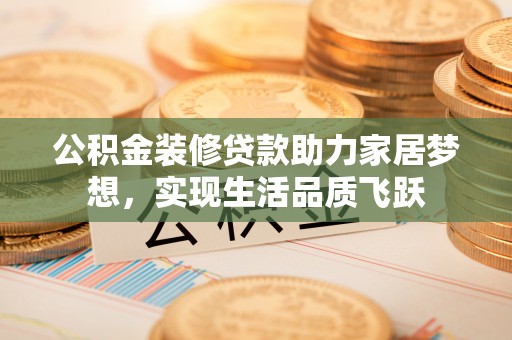外埔公积金装修贷款助力家居梦想，实现生活品质飞跃