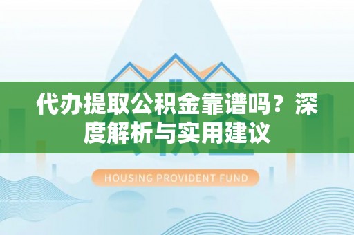 外埔代办提取公积金靠谱吗？深度解析与实用建议