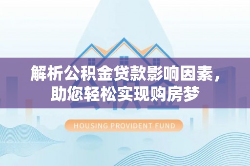 外埔解析公积金贷款影响因素，助您轻松实现购房梦