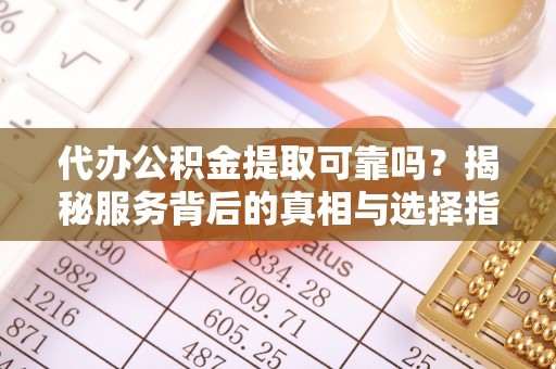 外埔代办公积金提取可靠吗？揭秘服务背后的真相与选择指南