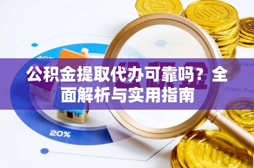 外埔公积金提取代办可靠吗？全面解析与实用指南