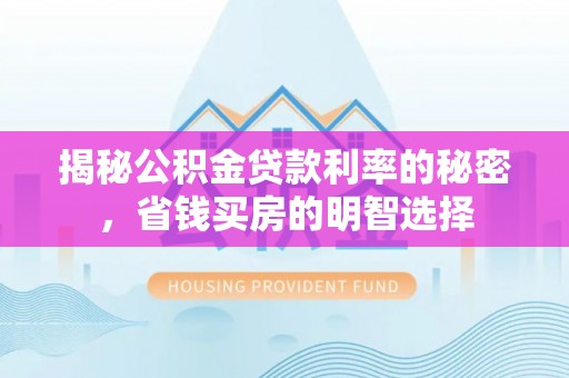 外埔揭秘公积金贷款利率的秘密，省钱买房的明智选择