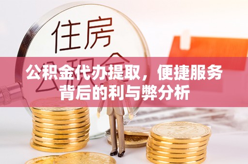 外埔公积金代办提取，便捷服务背后的利与弊分析
