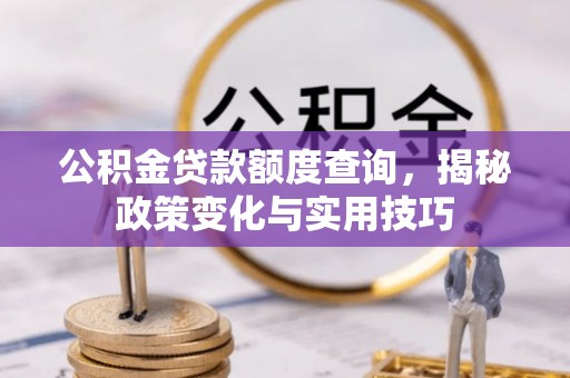 外埔公积金贷款额度查询，揭秘政策变化与实用技巧