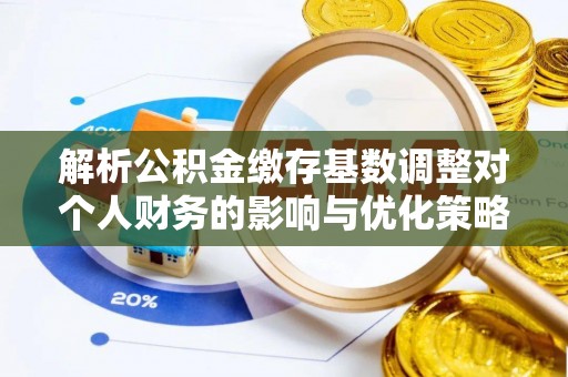 外埔解析公积金缴存基数调整对个人财务的影响与优化策略