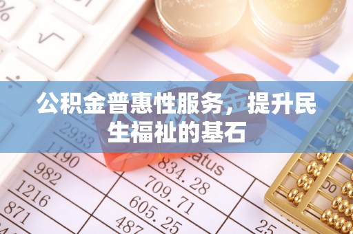 外埔公积金普惠性服务，提升民生福祉的基石