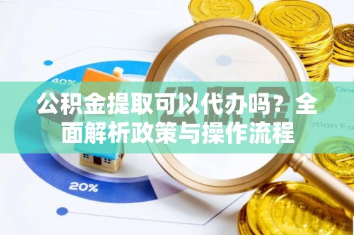 外埔公积金提取可以代办吗？全面解析政策与操作流程