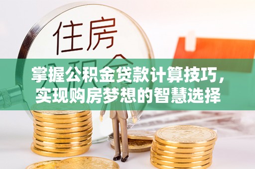 外埔掌握公积金贷款计算技巧，实现购房梦想的智慧选择