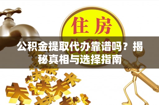 外埔公积金提取代办靠谱吗？揭秘真相与选择指南