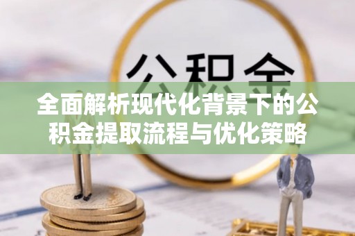 外埔全面解析现代化背景下的公积金提取流程与优化策略