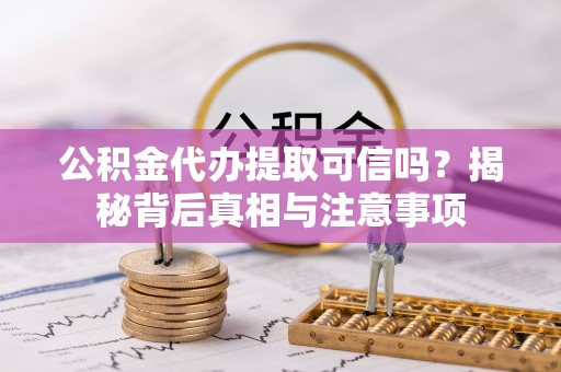 外埔公积金代办提取可信吗？揭秘背后真相与注意事项