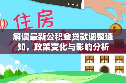 外埔解读最新公积金贷款调整通知，政策变化与影响分析