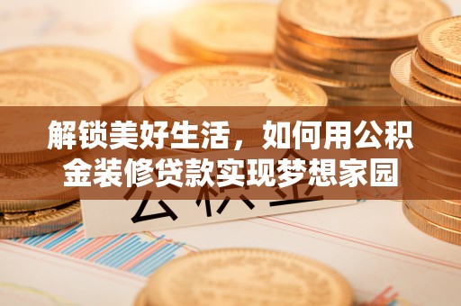 外埔解锁美好生活，如何用公积金装修贷款实现梦想家园