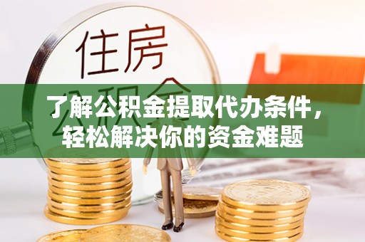 外埔了解公积金提取代办条件，轻松解决你的资金难题