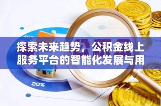 外埔探索未来趋势，公积金线上服务平台的智能化发展与用户便利性提升