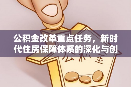 外埔公积金改革重点任务，新时代住房保障体系的深化与创新