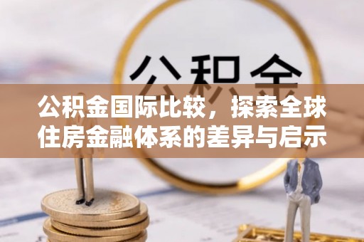 外埔公积金国际比较，探索全球住房金融体系的差异与启示