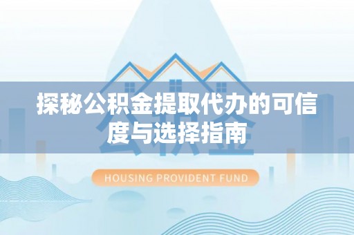 外埔探秘公积金提取代办的可信度与选择指南