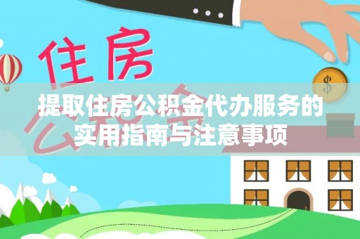 外埔提取住房公积金代办服务的实用指南与注意事项