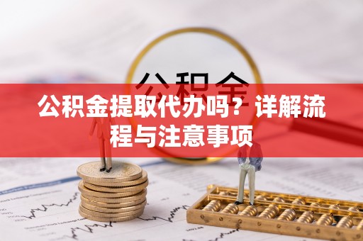 外埔公积金提取代办吗？详解流程与注意事项