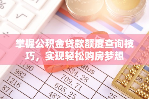 外埔掌握公积金贷款额度查询技巧，实现轻松购房梦想