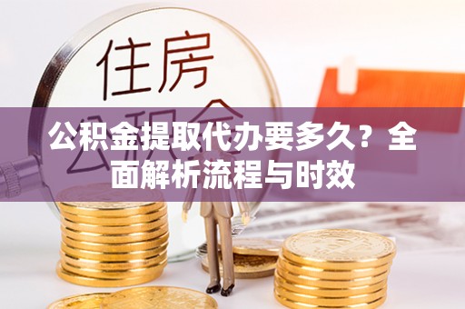 外埔公积金提取代办要多久？全面解析流程与时效