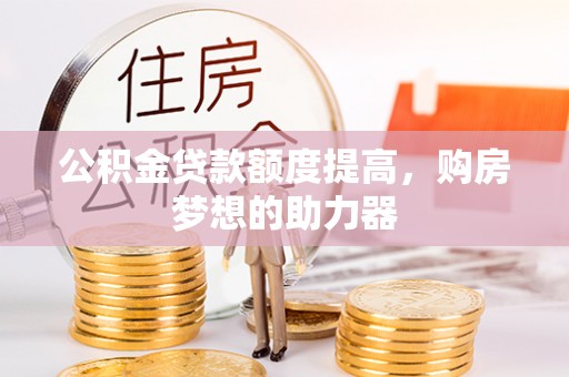 外埔公积金贷款额度提高，购房梦想的助力器