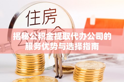 外埔揭秘公积金提取代办公司的服务优势与选择指南