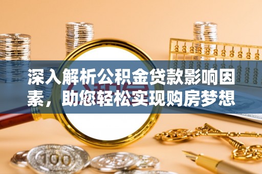 外埔深入解析公积金贷款影响因素，助您轻松实现购房梦想