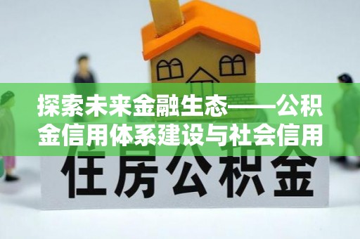外埔探索未来金融生态——公积金信用体系建设与社会信用体系的深度融合