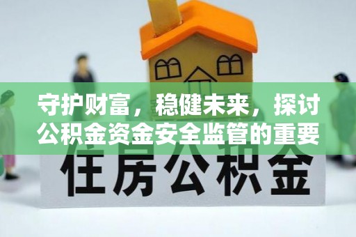 外埔守护财富，稳健未来，探讨公积金资金安全监管的重要性与实践