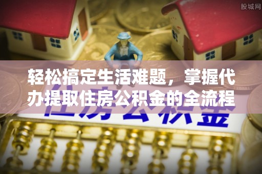 外埔轻松搞定生活难题，掌握代办提取住房公积金的全流程