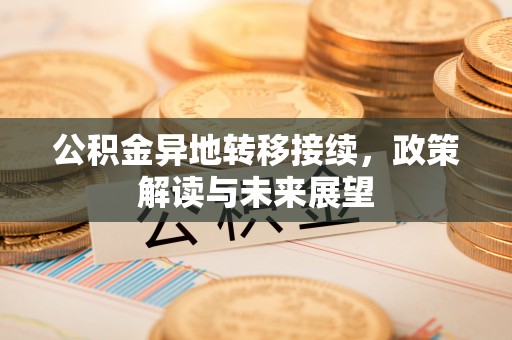 外埔公积金异地转移接续，政策解读与未来展望