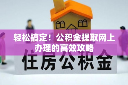外埔轻松搞定！公积金提取网上办理的高效攻略