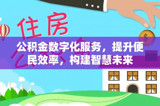 外埔公积金数字化服务，提升便民效率，构建智慧未来