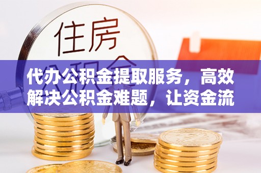外埔代办公积金提取服务，高效解决公积金难题，让资金流动更自由