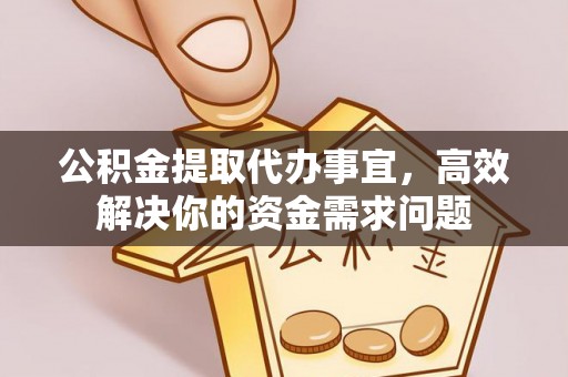 外埔公积金提取代办事宜，高效解决你的资金需求问题
