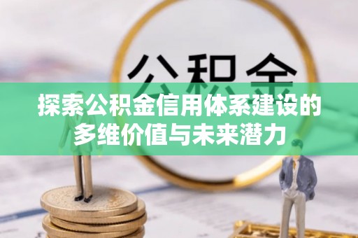 外埔探索公积金信用体系建设的多维价值与未来潜力
