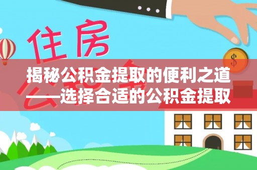 外埔揭秘公积金提取的便利之道——选择合适的公积金提取代办公司是关键