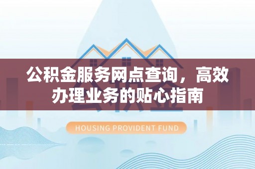 外埔公积金服务网点查询，高效办理业务的贴心指南