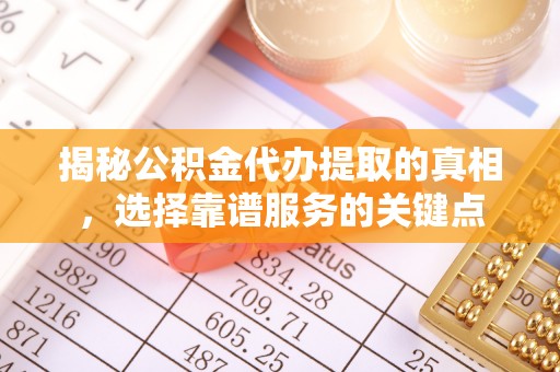 外埔揭秘公积金代办提取的真相，选择靠谱服务的关键点