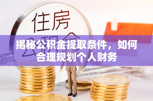 外埔揭秘公积金提取条件，如何合理规划个人财务