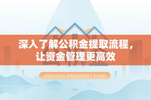 外埔深入了解公积金提取流程，让资金管理更高效